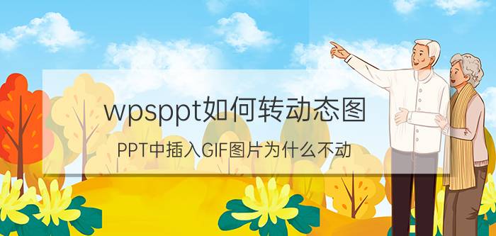 wpsppt如何转动态图 PPT中插入GIF图片为什么不动？